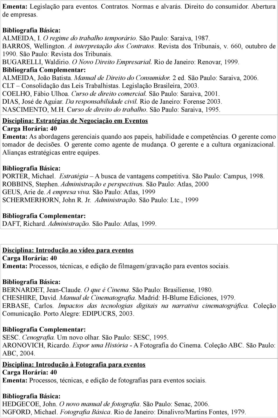 ALMEIDA, João Batista. Manual de Direito do Consumidor. 2 ed. São Paulo: Saraiva, 2006. CLT Consolidação das Leis Trabalhistas. Legislação Brasileira, 2003. COELHO, Fábio Ulhoa.