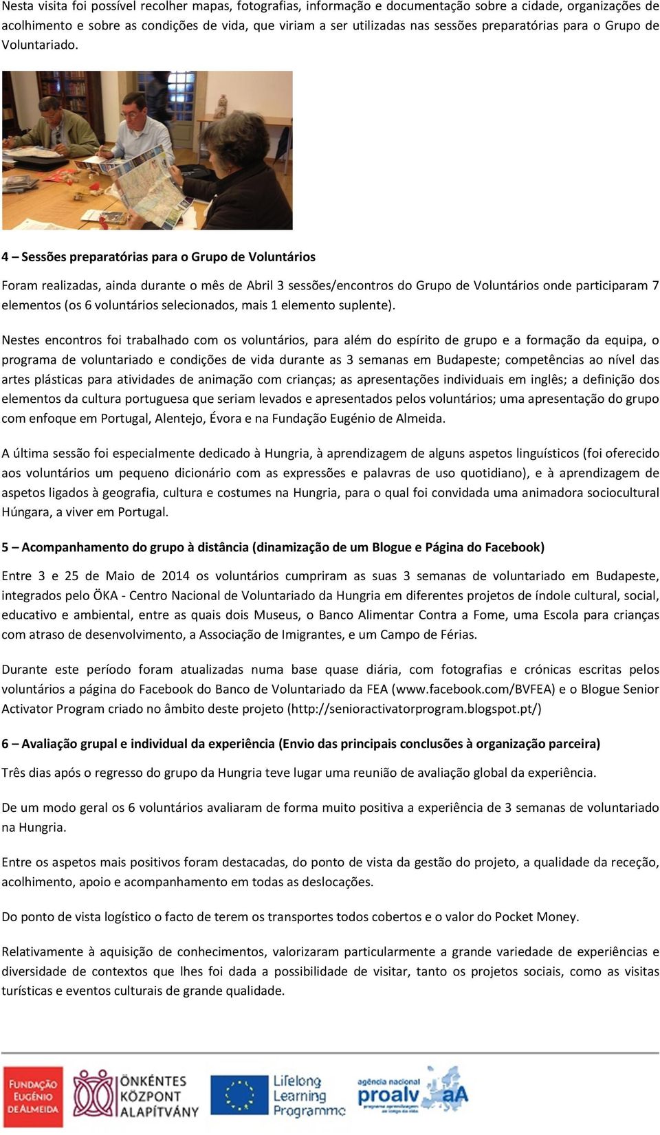 4 Sessões preparatórias para o Grupo de Voluntários Foram realizadas, ainda durante o mês de Abril 3 sessões/encontros do Grupo de Voluntários onde participaram 7 elementos (os 6 voluntários