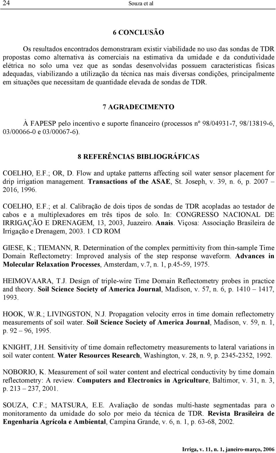 necessitam de quantidade elevada de sondas de TDR. 7 AGRADECIMENTO À FAPESP pelo incentivo e suporte financeiro (processos nº 98/04931-7, 98/13819-6, 03/00066-0 e 03/00067-6).