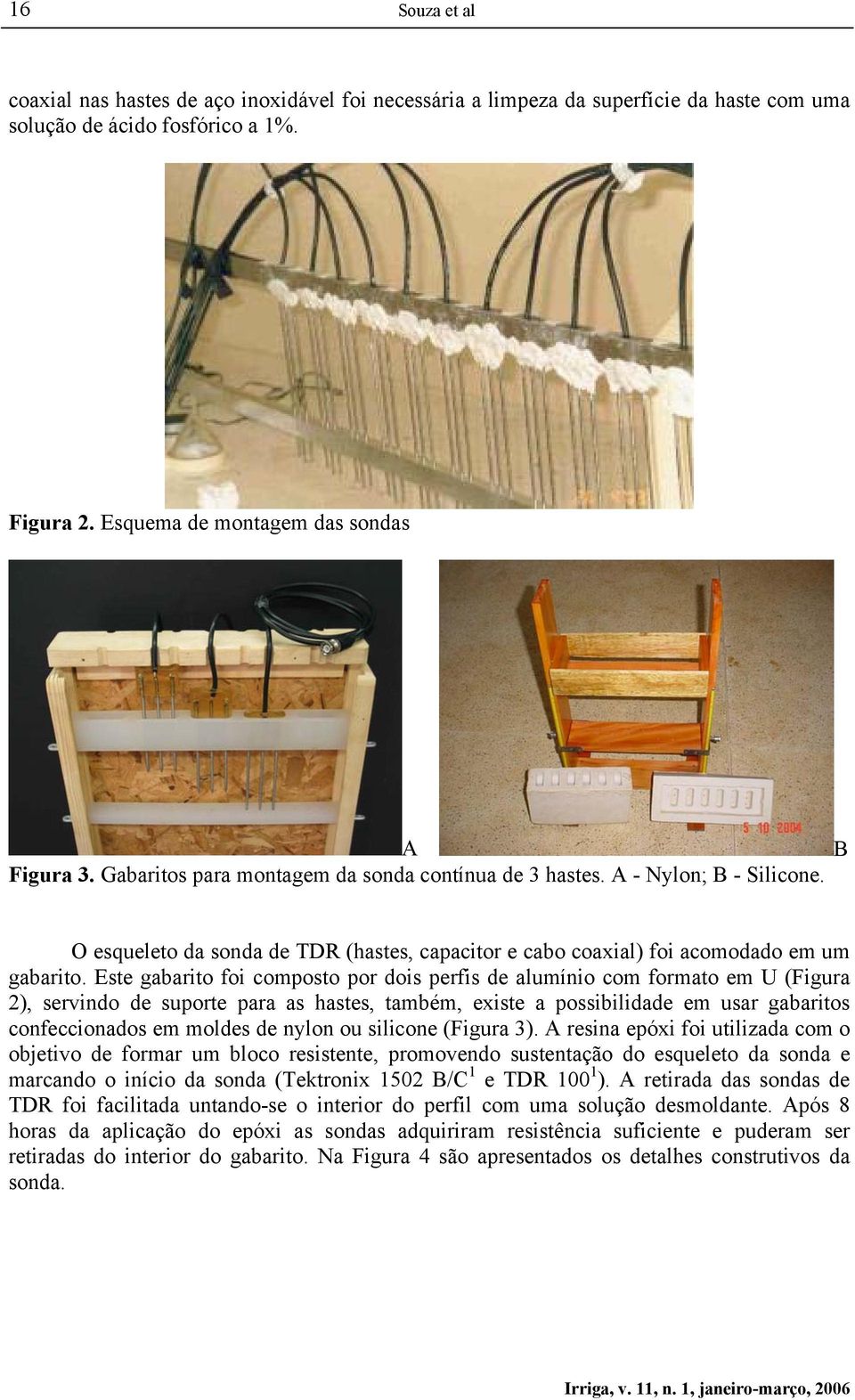 Este gabarito foi composto por dois perfis de alumínio com formato em U (Figura 2), servindo de suporte para as hastes, também, existe a possibilidade em usar gabaritos confeccionados em moldes de