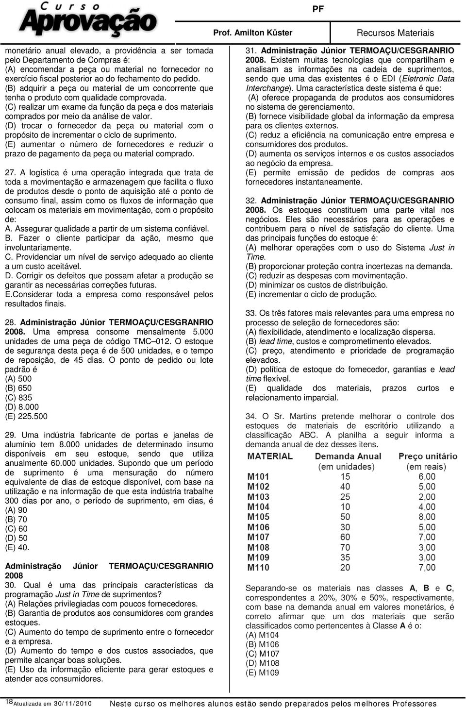 (D) trocar o fornecedor da peça ou material com o propósito de incrementar o ciclo de suprimento. (E) aumentar o número de fornecedores e reduzir o prazo de pagamento da peça ou material comprado. 27.