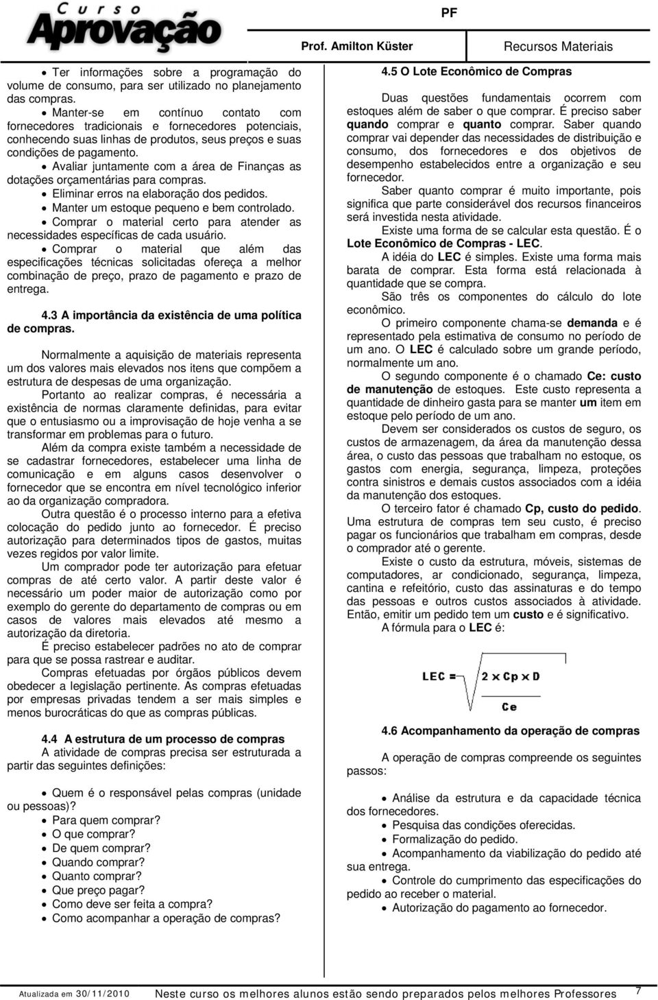 Avaliar juntamente com a área de Finanças as dotações orçamentárias para compras. Eliminar erros na elaboração dos pedidos. Manter um estoque pequeno e bem controlado.