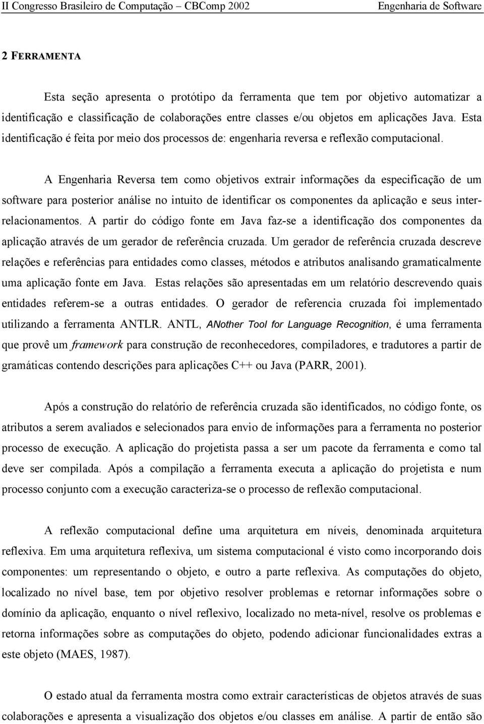 A Engenharia Reversa tem como objetivos extrair informações da especificação de um software para posterior análise no intuito de identificar os componentes da aplicação e seus interrelacionamentos.