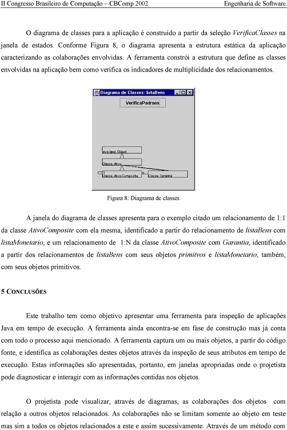 A ferramenta constrói a estrutura que define as classes envolvidas na aplicação bem como verifica os indicadores de multiplicidade dos relacionamentos.