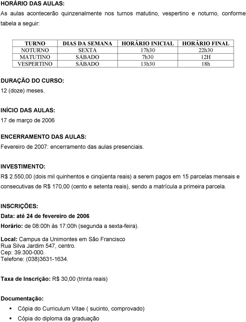 INÍCIO DAS AULAS: 17 de março de 2006 ENCERRAMENTO DAS AULAS: Fevereiro de 2007: encerramento das aulas presenciais. INVESTIMENTO: R$ 2.