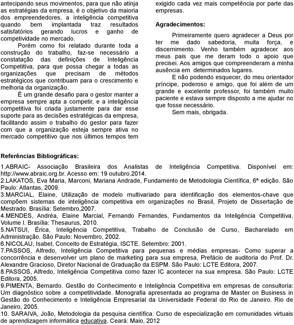 Porém como foi relatado durante toda a construção do trabalho, faz-se necessário a constatação das definições de Inteligência Competitiva, para que possa chegar a todas as organizações que precisam