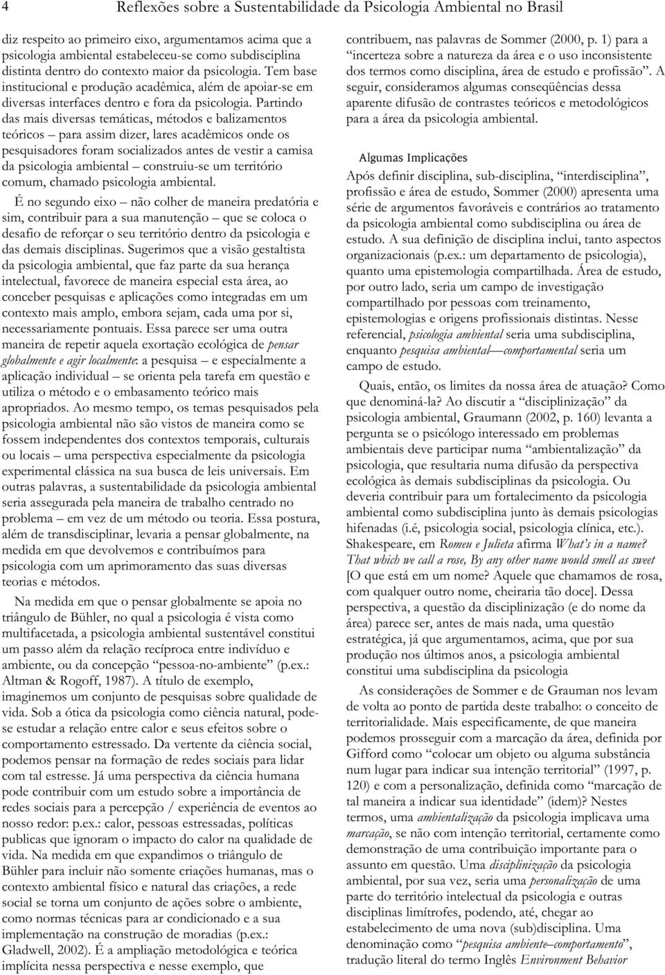 Partindo das mais diversas temáticas, métodos e balizamentos teóricos para assim dizer, lares acadêmicos onde os pesquisadores foram socializados antes de vestir a camisa da psicologia ambiental