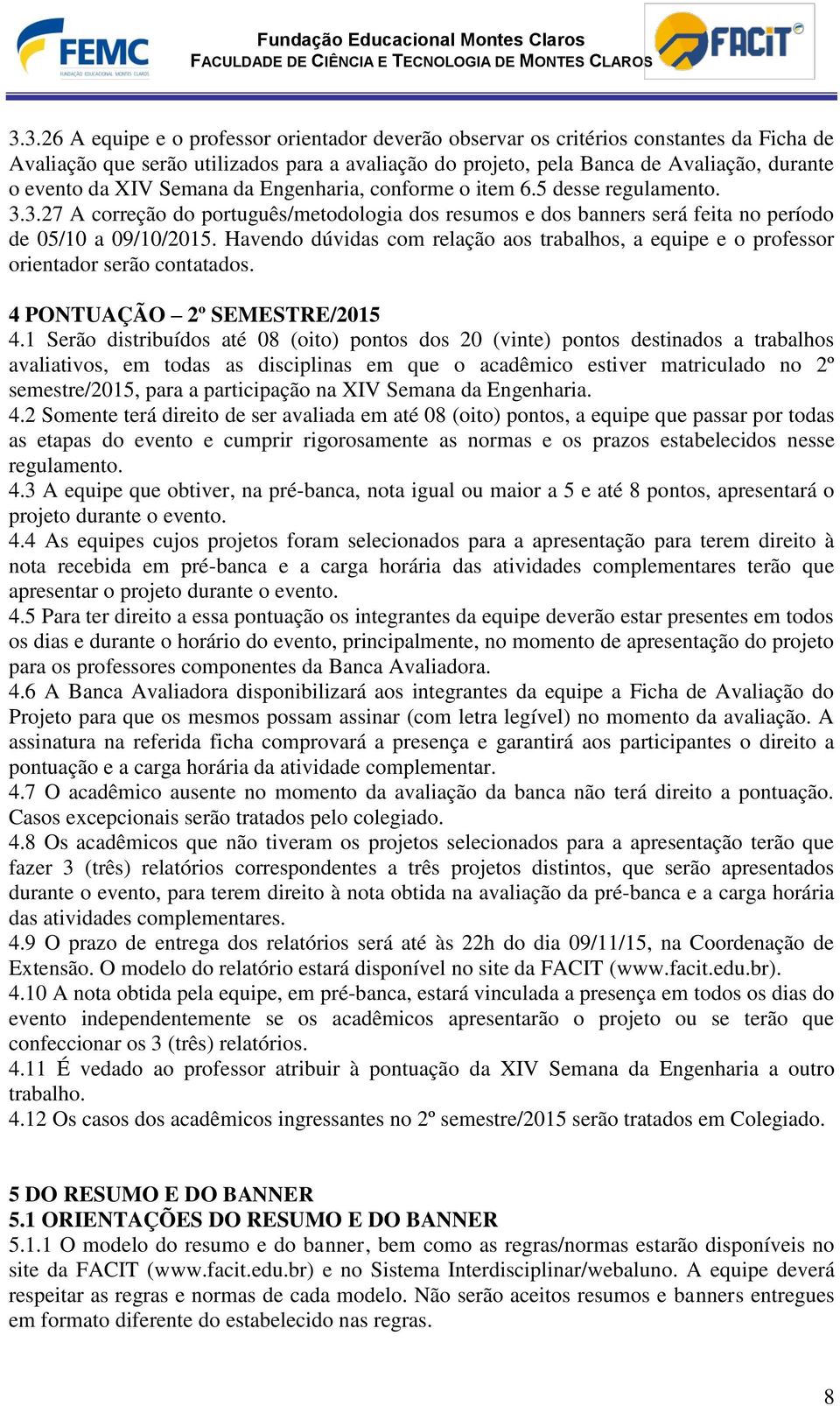 Havendo dúvidas com relação aos trabalhos, a equipe e o professor orientador serão contatados. 4 PONTUAÇÃO 2º SEMESTRE/2015 4.