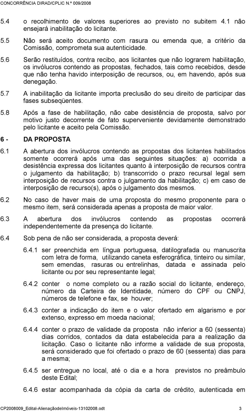 6 Serão restituídos, contra recibo, aos licitantes que não lograrem habilitação, os invólucros contendo as propostas, fechados, tais como recebidos, desde que não tenha havido interposição de