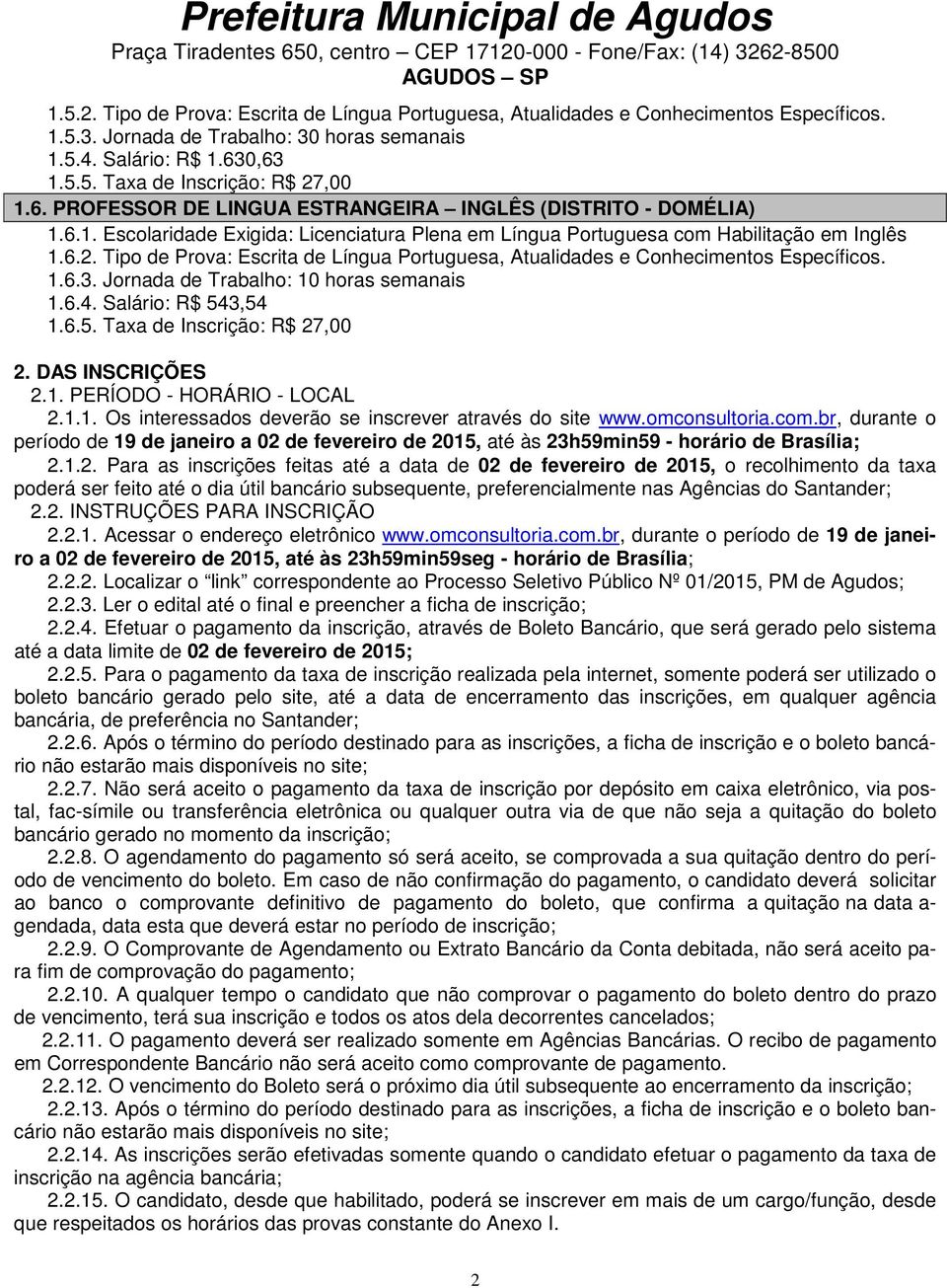 Tipo de Prova: Escrita de Língua Portuguesa, Atualidades e Conhecimentos Específicos. 1.6.3. Jornada de Trabalho: 10 horas semanais 1.6.4. Salário: R$ 543,54 1.6.5. Taxa de Inscrição: R$ 27,00 2.