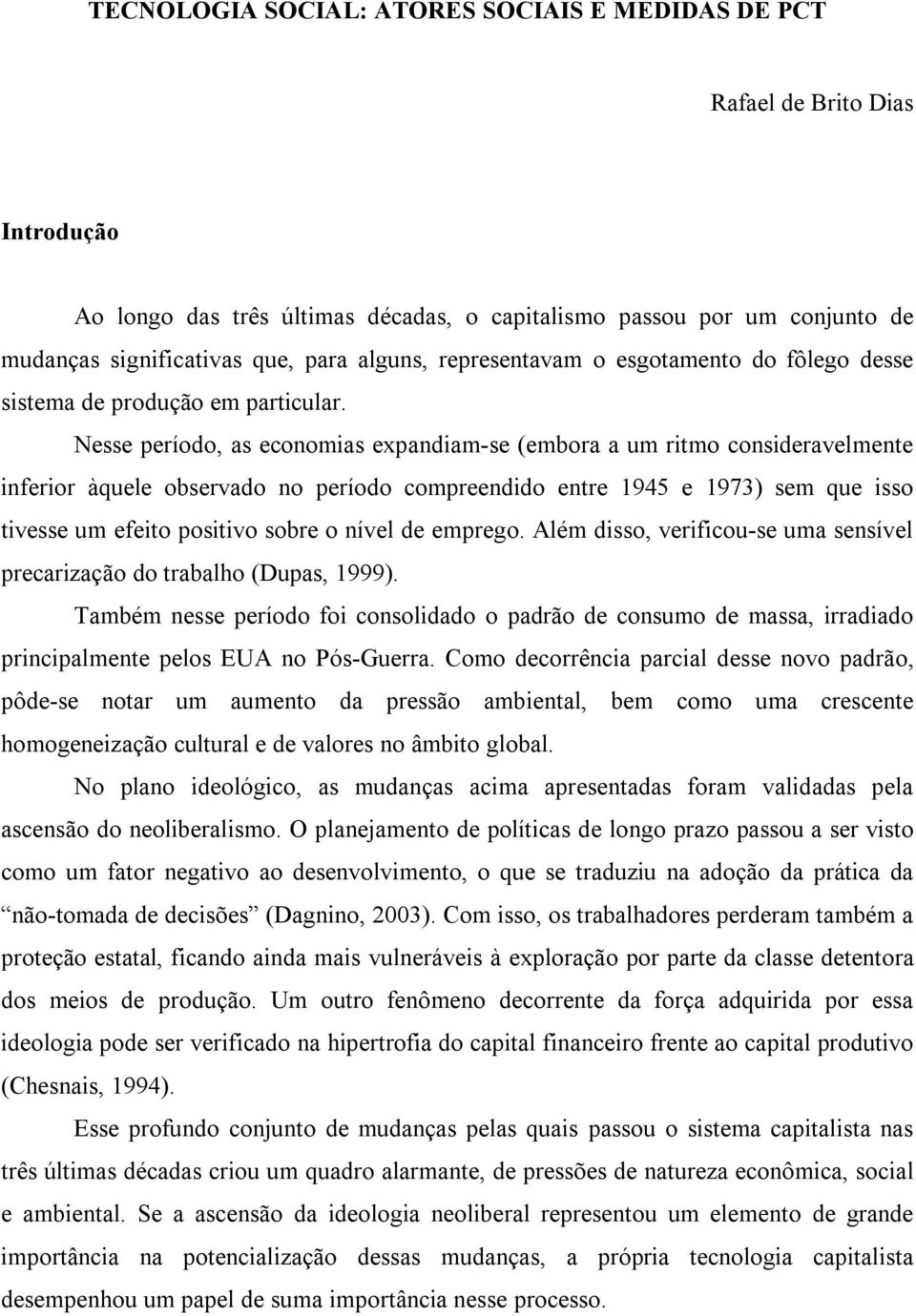 Nesse período, as economias expandiam-se (embora a um ritmo consideravelmente inferior àquele observado no período compreendido entre 1945 e 1973) sem que isso tivesse um efeito positivo sobre o