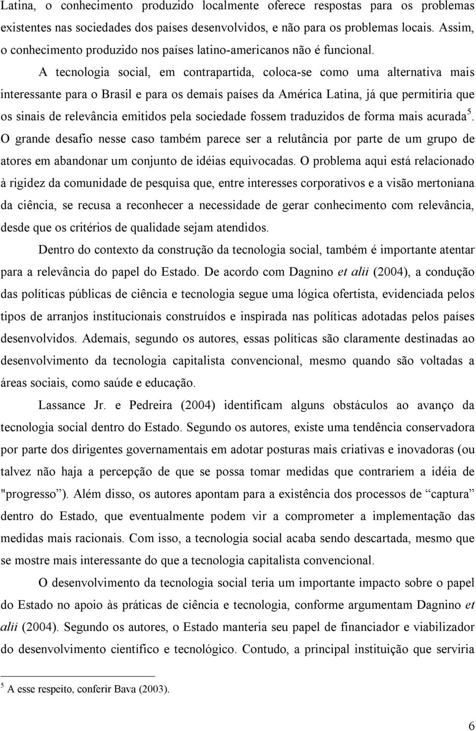 A tecnologia social, em contrapartida, coloca-se como uma alternativa mais interessante para o Brasil e para os demais países da América Latina, já que permitiria que os sinais de relevância emitidos