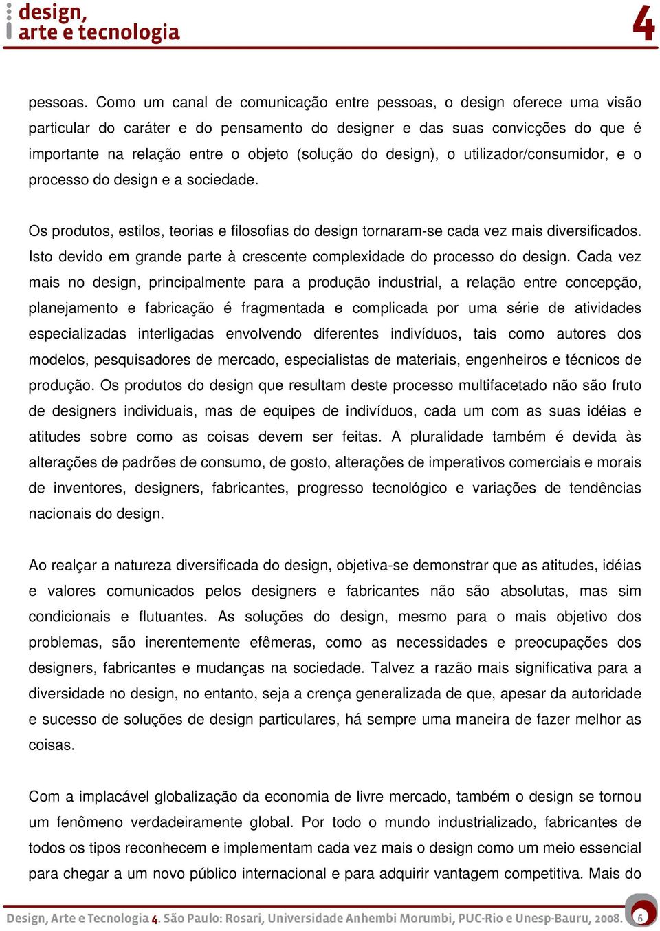 do design), o utilizador/consumidor, e o processo do design e a sociedade. Os produtos, estilos, teorias e filosofias do design tornaram-se cada vez mais diversificados.