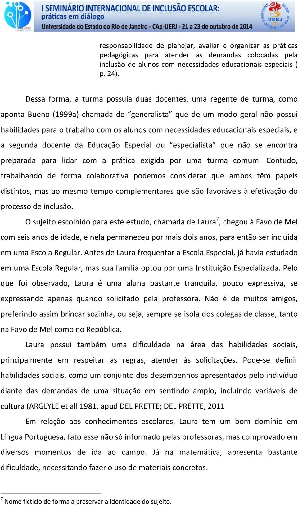 necessidades educacionais especiais, e a segunda docente da Educação Especial ou especialista que não se encontra preparada para lidar com a prática exigida por uma turma comum.