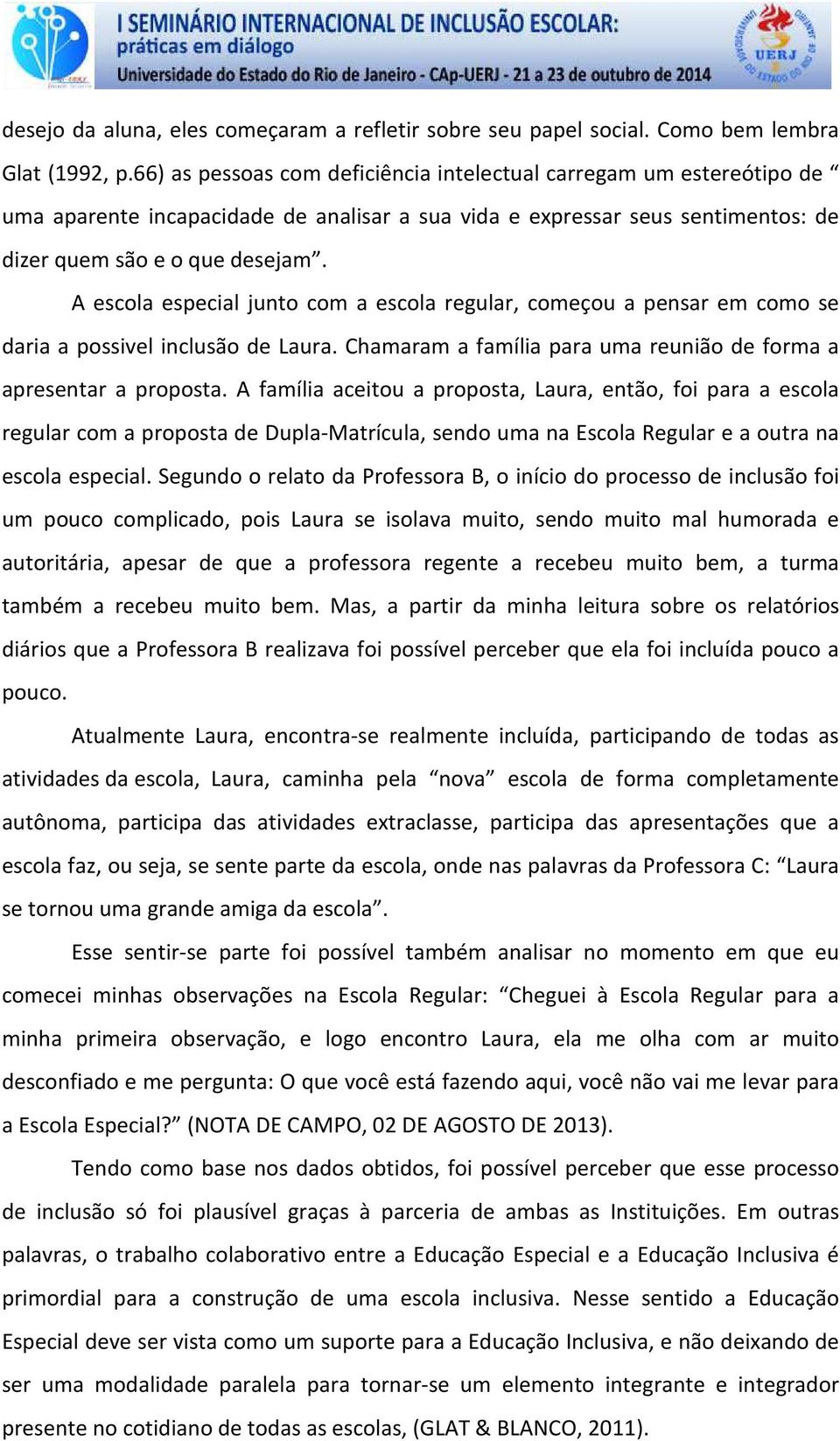 A escola especial junto com a escola regular, começou a pensar em como se daria a possivel inclusão de Laura. Chamaram a família para uma reunião de forma a apresentar a proposta.