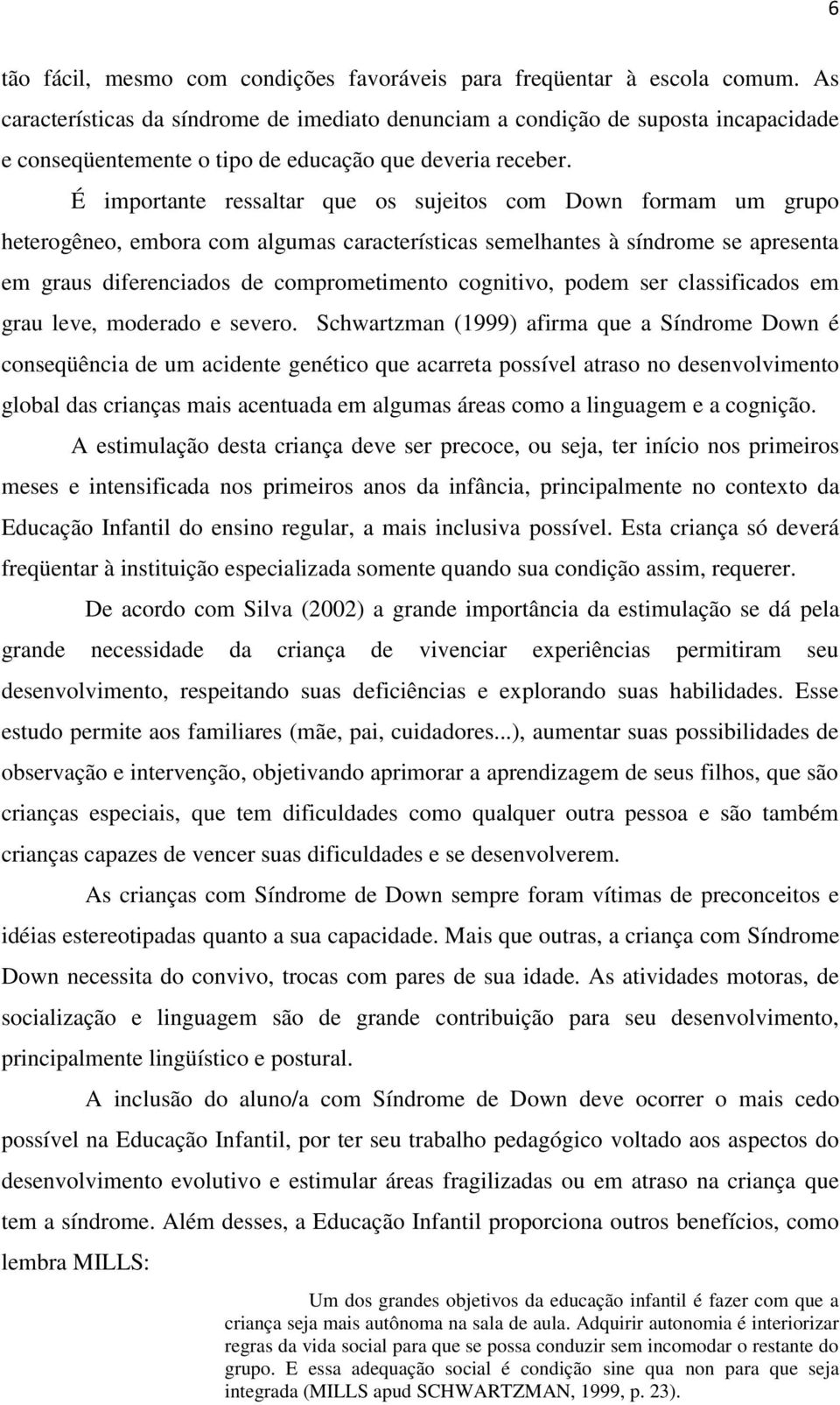 É importante ressaltar que os sujeitos com Down formam um grupo heterogêneo, embora com algumas características semelhantes à síndrome se apresenta em graus diferenciados de comprometimento