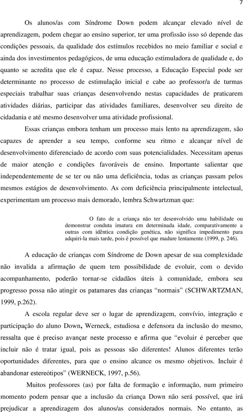 Nesse processo, a Educação Especial pode ser determinante no processo de estimulação inicial e cabe ao professor/a de turmas especiais trabalhar suas crianças desenvolvendo nestas capacidades de