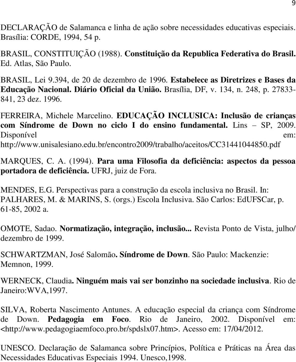 1996. FERREIRA, Michele Marcelino. EDUCAÇÃO INCLUSICA: Inclusão de crianças com Síndrome de Down no ciclo I do ensino fundamental. Lins SP, 2009. Disponível em: http://www.unisalesiano.edu.