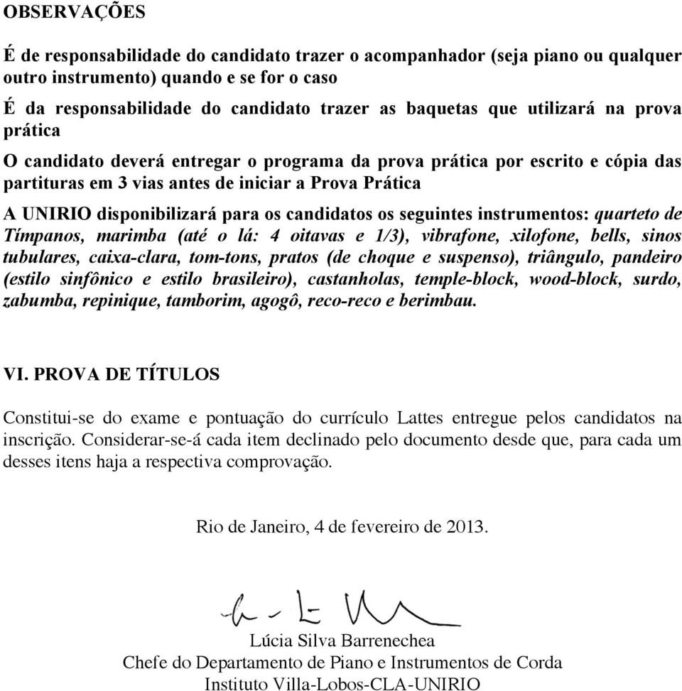 candidatos os seguintes instrumentos: quarteto de Tímpanos, marimba (até o lá: 4 oitavas e 1/3), vibrafone, xilofone, bells, sinos tubulares, caixa-clara, tom-tons, pratos (de choque e suspenso),