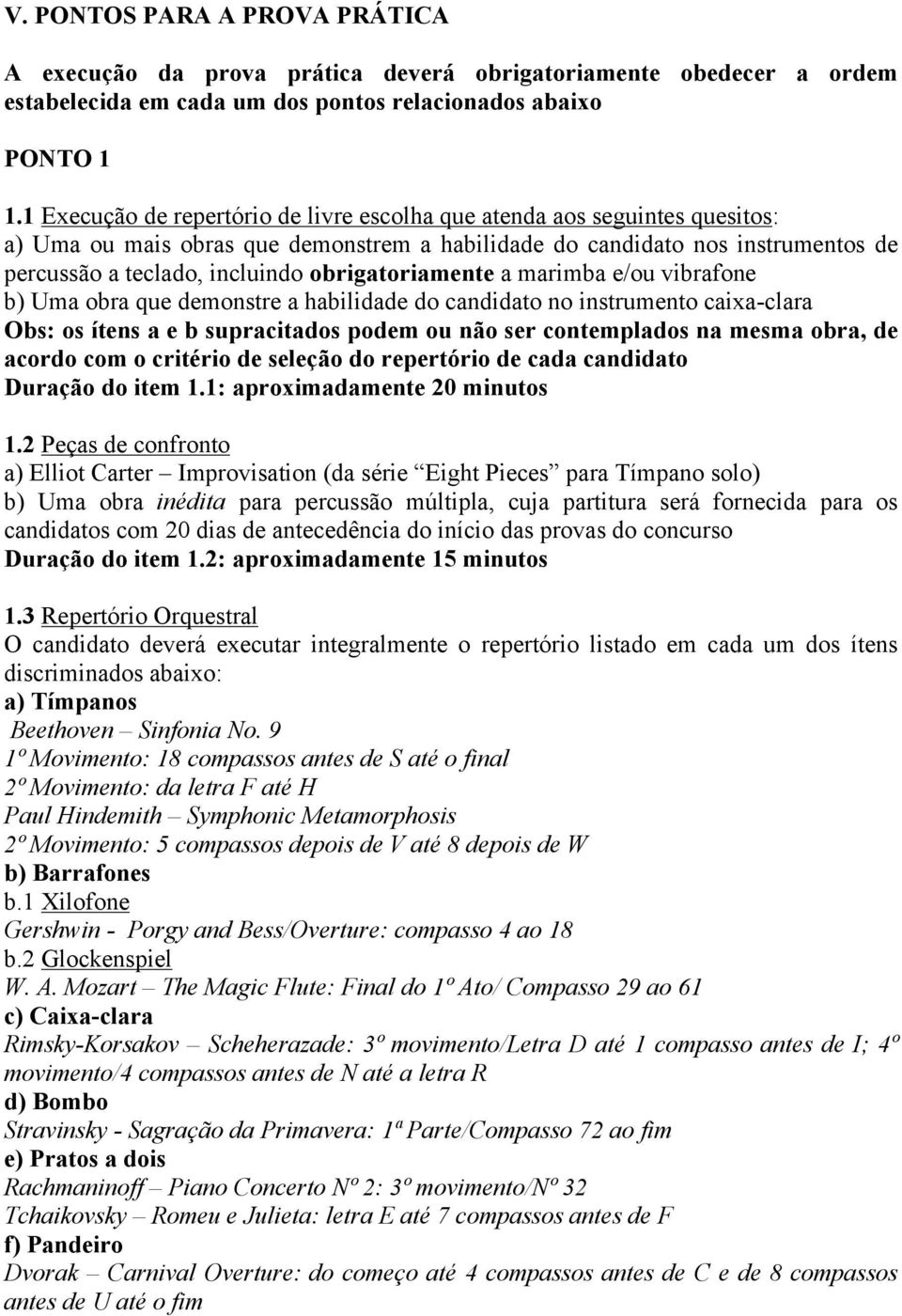 obrigatoriamente a marimba e/ou vibrafone b) Uma obra que demonstre a habilidade do candidato no instrumento caixa-clara Obs: os ítens a e b supracitados podem ou não ser contemplados na mesma obra,