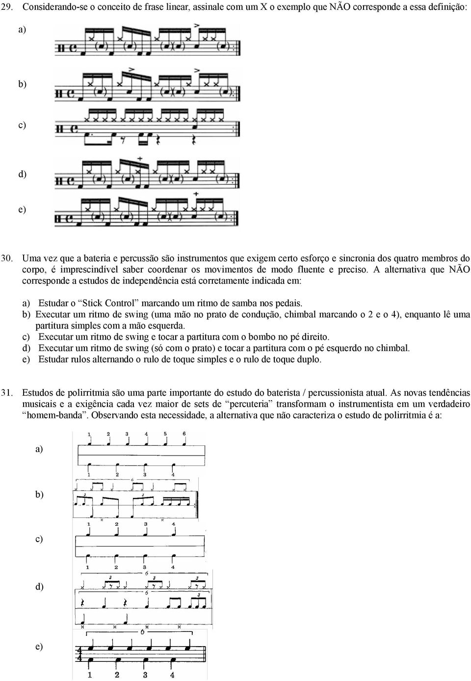 A alternativa que NÃO corresponde a estudos de independência está corretamente indicada em: a) Estudar o Stick Control marcando um ritmo de samba nos pedais.