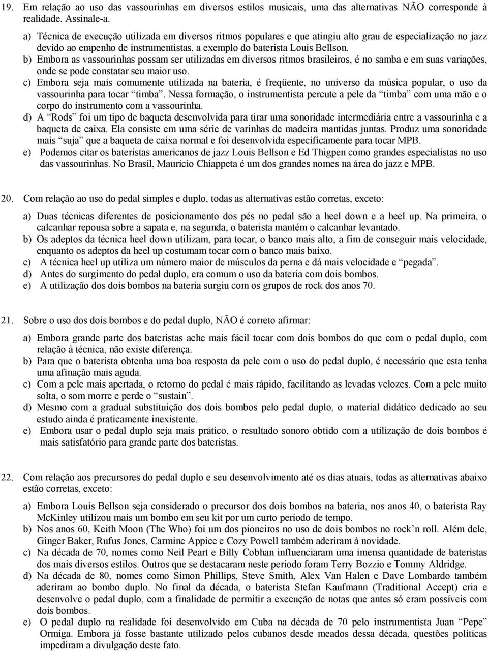 b) Embora as vassourinhas possam ser utilizadas em diversos ritmos brasileiros, é no samba e em suas variações, onde se pode constatar seu maior uso.