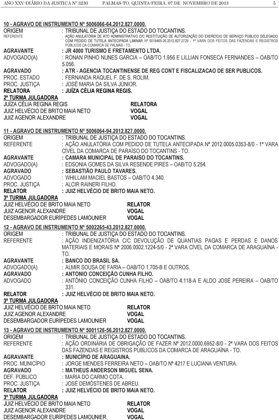 2729-1ª VARA DOS FEITOS DAS FAZENDAS E REGISTROS PÚBLICOS DA COMARCA DE PALMAS - TO. AGRAVANTE : JR 4000 TURISMO E FRETAMENTO LTDA. ADVOGADO(A) : RONAN PINHO NUNES GARCIA OAB/TO 1.