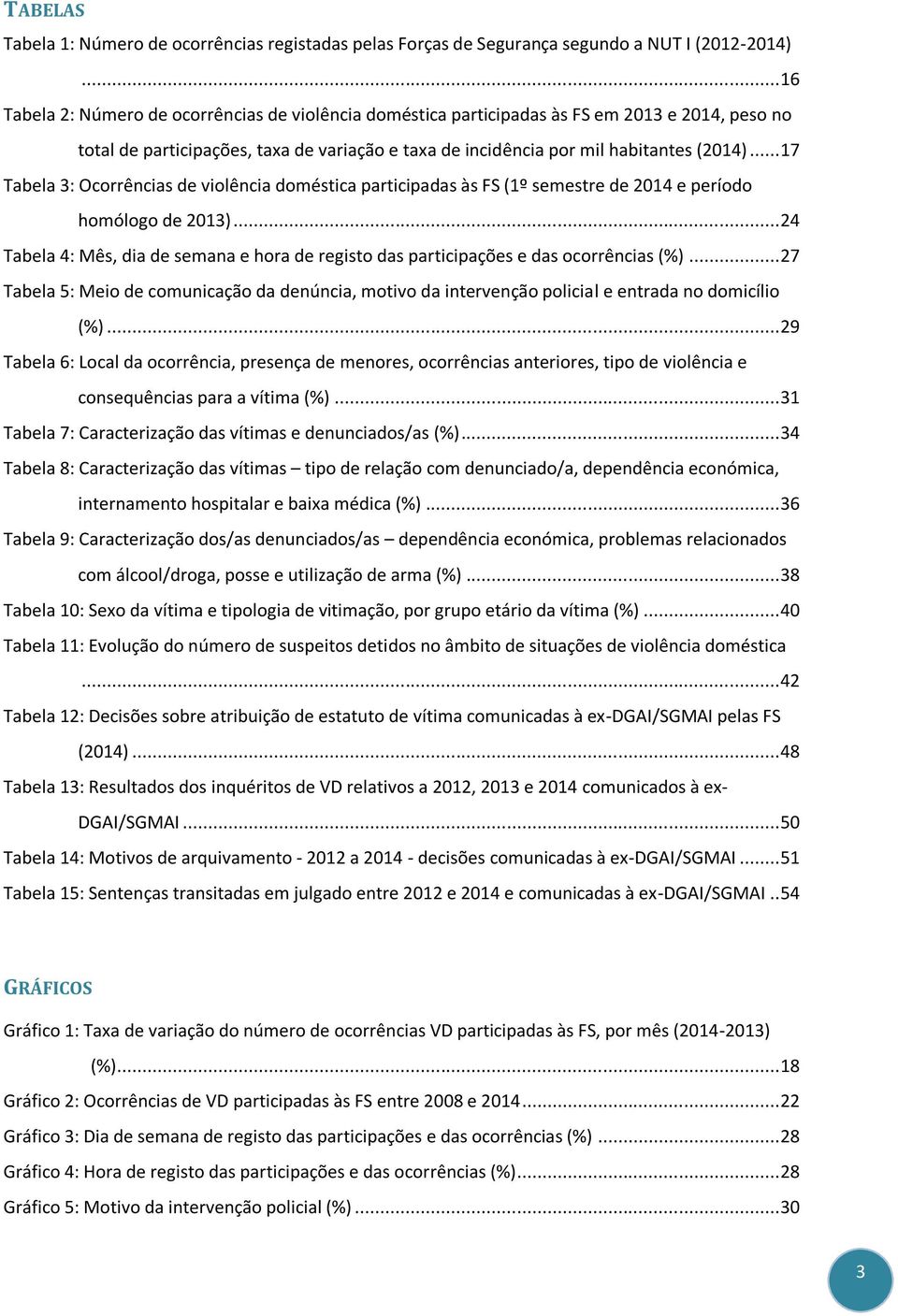 .. 17 Tabela 3: Ocorrências de violência doméstica participadas às FS (1º semestre de 2014 e período homólogo de 2013).