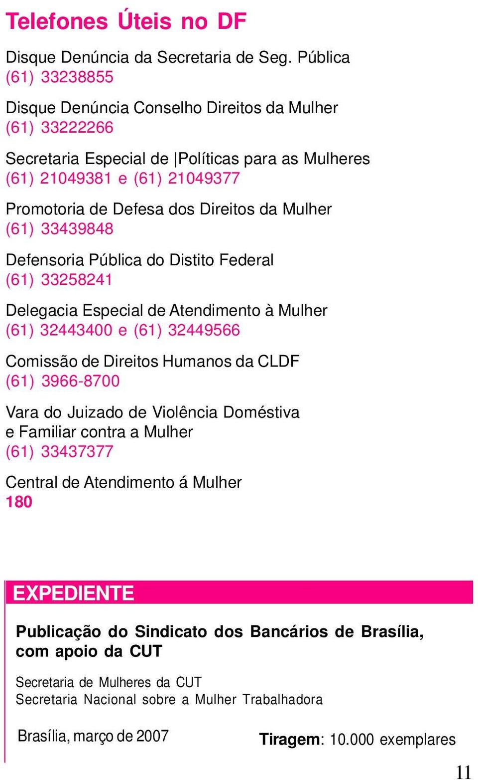 da Mulher (61) 33439848 Defensoria Pública do Distito Federal (61) 33258241 Delegacia Especial de Atendimento à Mulher (61) 32443400 e (61) 32449566 Comissão de Direitos Humanos da CLDF (61)