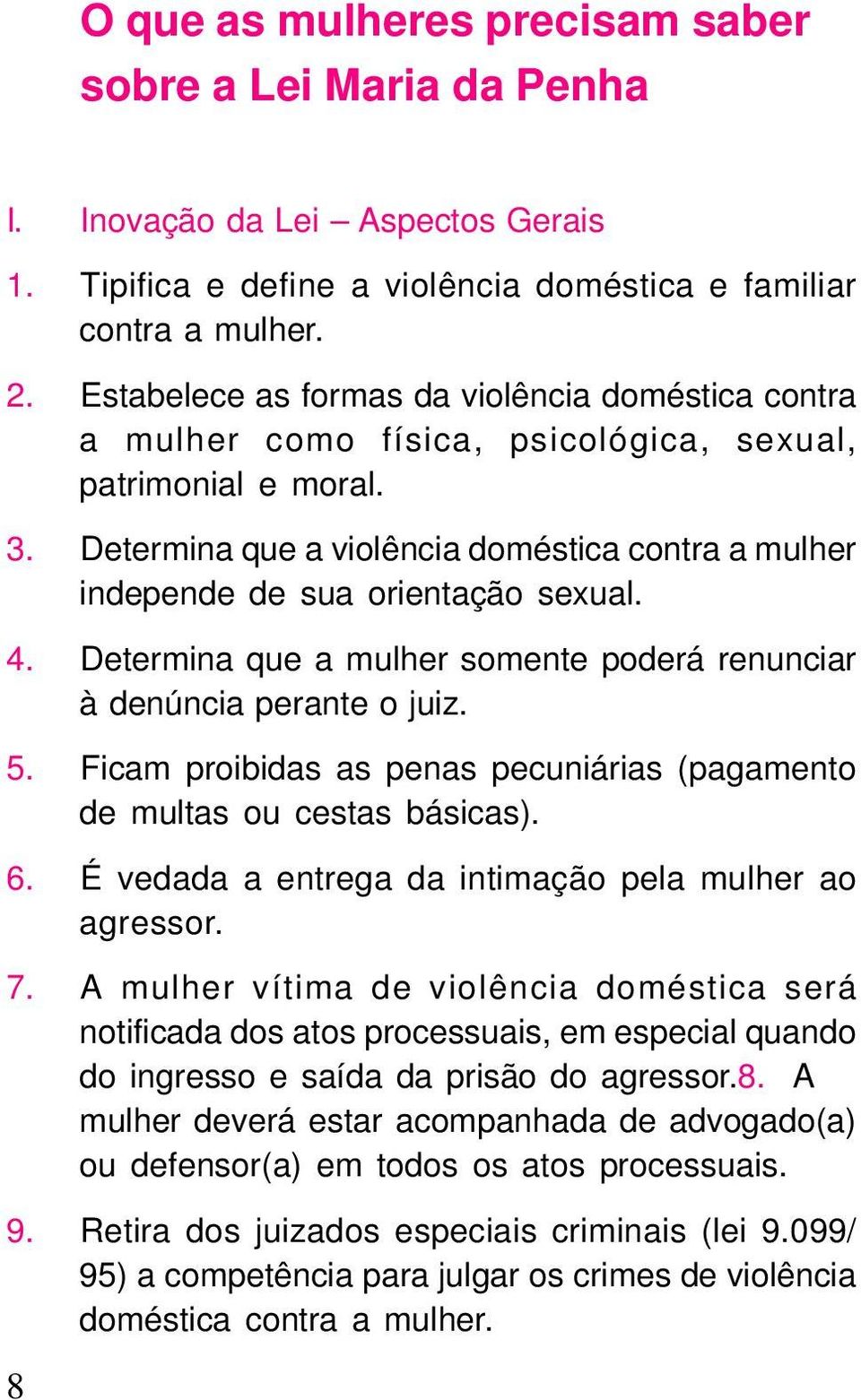 Determina que a violência doméstica contra a mulher independe de sua orientação sexual. 4. Determina que a mulher somente poderá renunciar à denúncia perante o juiz. 5.