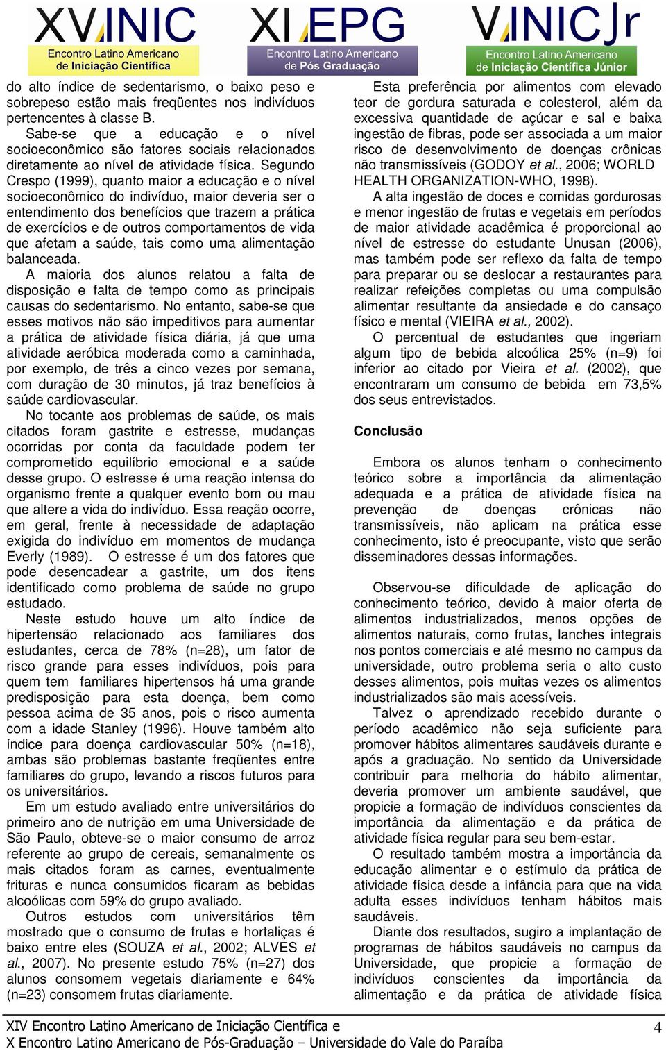 Segundo Crespo (1999), quanto maior a educação e o nível socioeconômico do indivíduo, maior deveria ser o entendimento dos benefícios que trazem a prática de exercícios e de outros comportamentos de