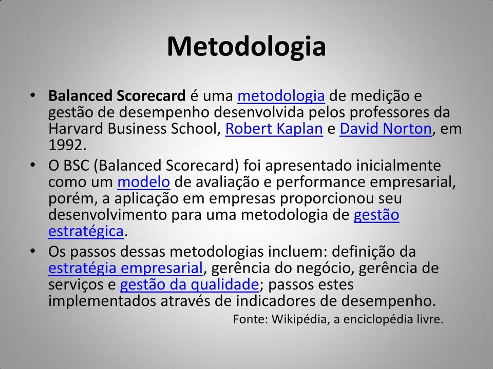 O BSC (Balanced Scorecard) foi apresentado inicialmente como um modelo de avaliação e performance empresarial, porém, a aplicação em empresas proporcionou seu