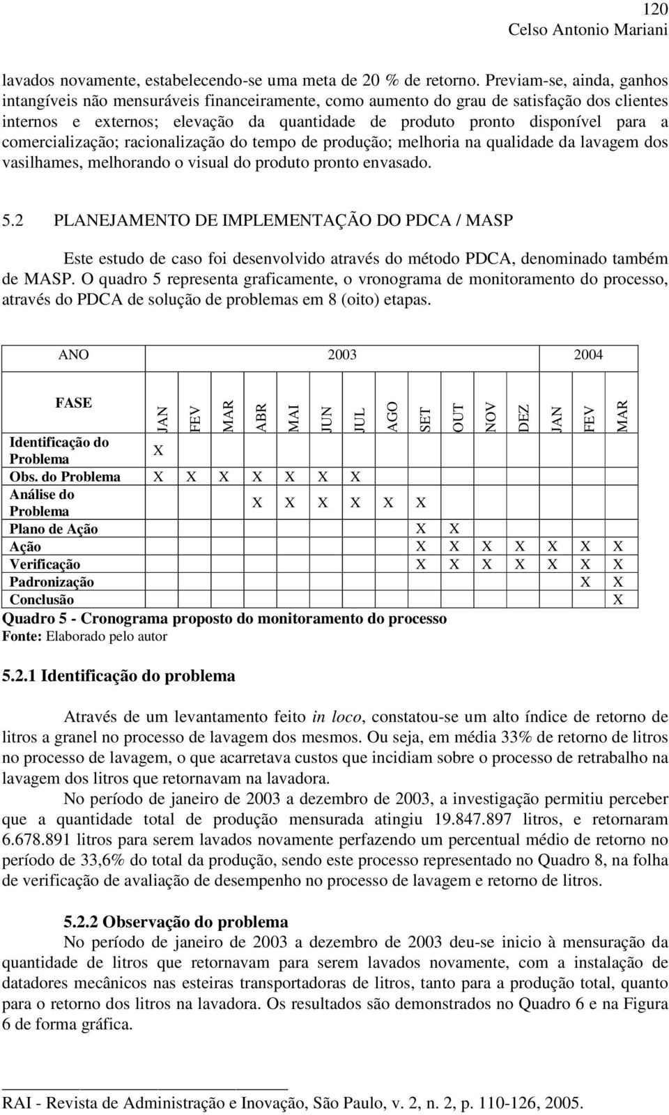 comercialização; racionalização do tempo de produção; melhoria na qualidade da lavagem dos vasilhames, melhorando o visual do produto pronto envasado. 5.