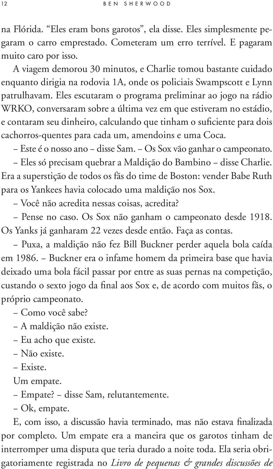 Eles escutaram o programa preliminar ao jogo na rádio WRKO, conversaram sobre a última vez em que estiveram no estádio, e contaram seu dinheiro, calculando que tinham o suficiente para dois