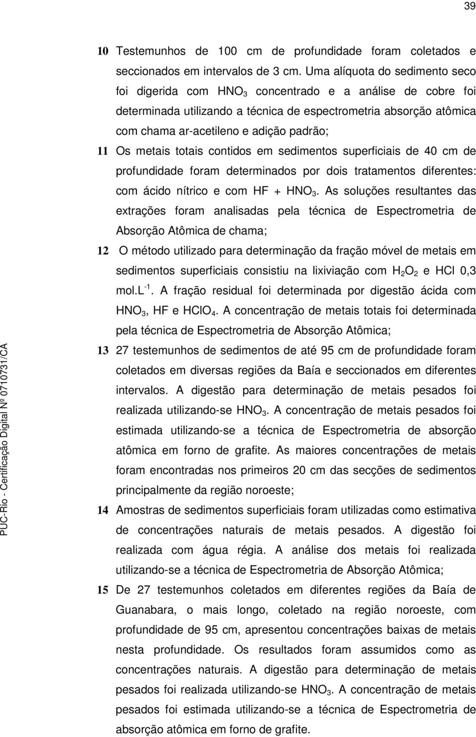 11 Os metais totais contidos em sedimentos superficiais de 40 cm de profundidade foram determinados por dois tratamentos diferentes: com ácido nítrico e com HF + HNO 3.