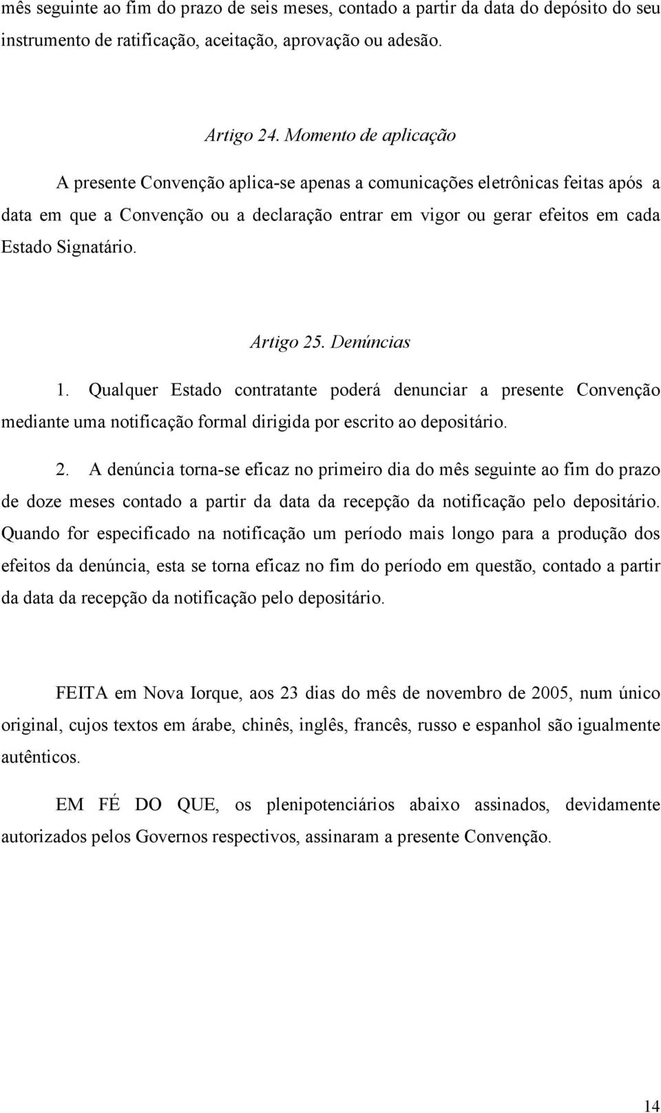 Artigo 25. Denúncias 1. Qualquer Estado contratante poderá denunciar a presente Convenção mediante uma notificação formal dirigida por escrito ao depositário. 2. A denúncia torna-se eficaz no primeiro dia do mês seguinte ao fim do prazo de doze meses contado a partir da data da recepção da notificação pelo depositário.