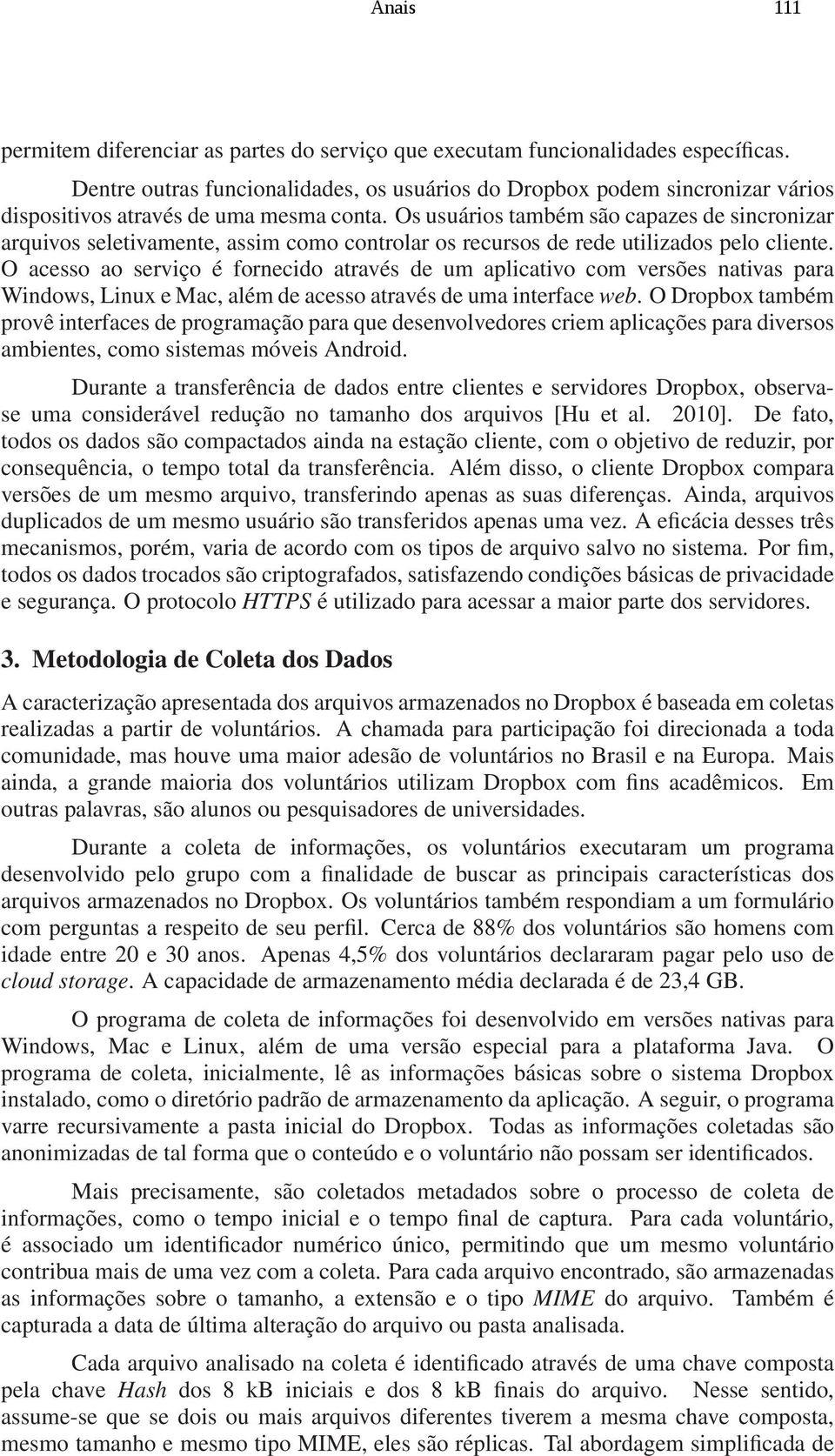 Os usuários também são capazes de sincronizar arquivos seletivamente, assim como controlar os recursos de rede utilizados pelo cliente.