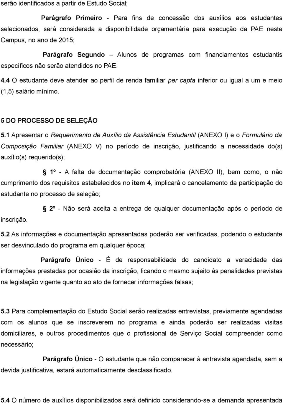 4 O estudante deve atender ao perfil de renda familiar per capta inferior ou igual a um e meio (1,5) salário mínimo. 5 DO PROCESSO DE SELEÇÃO 5.