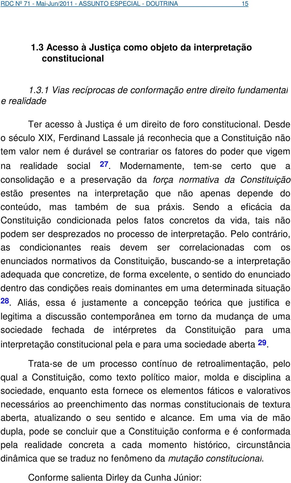 Modernamente, tem-se certo que a consolidação e a preservação da força normativa da Constituição estão presentes na interpretação que não apenas depende do conteúdo, mas também de sua práxis.