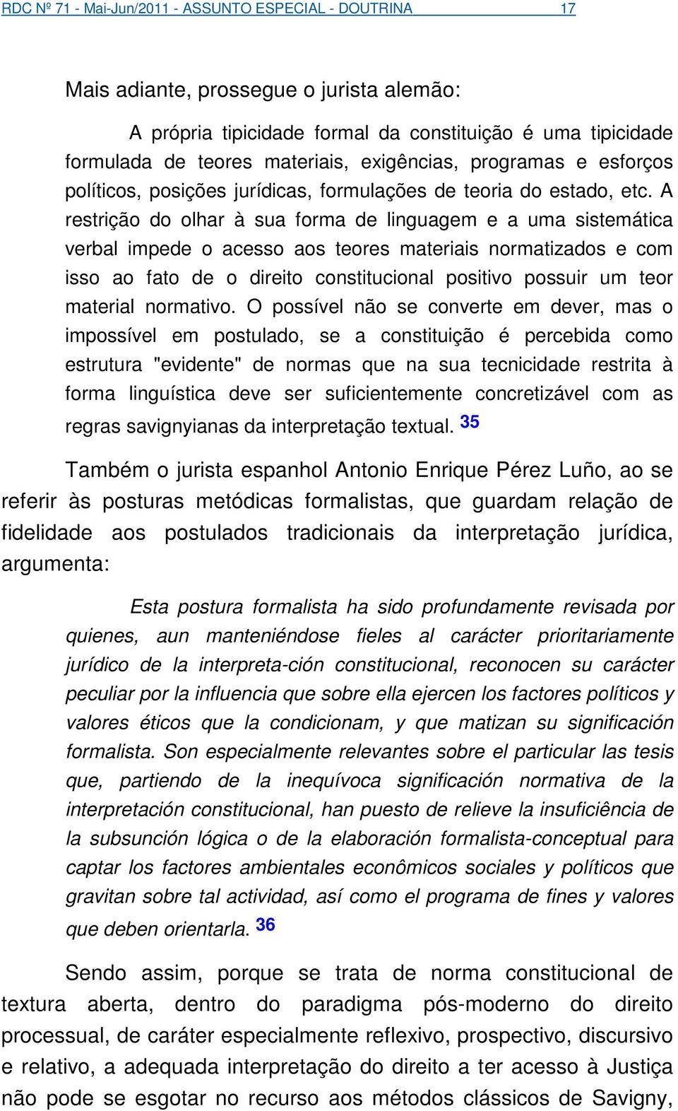 A restrição do olhar à sua forma de linguagem e a uma sistemática verbal impede o acesso aos teores materiais normatizados e com isso ao fato de o direito constitucional positivo possuir um teor