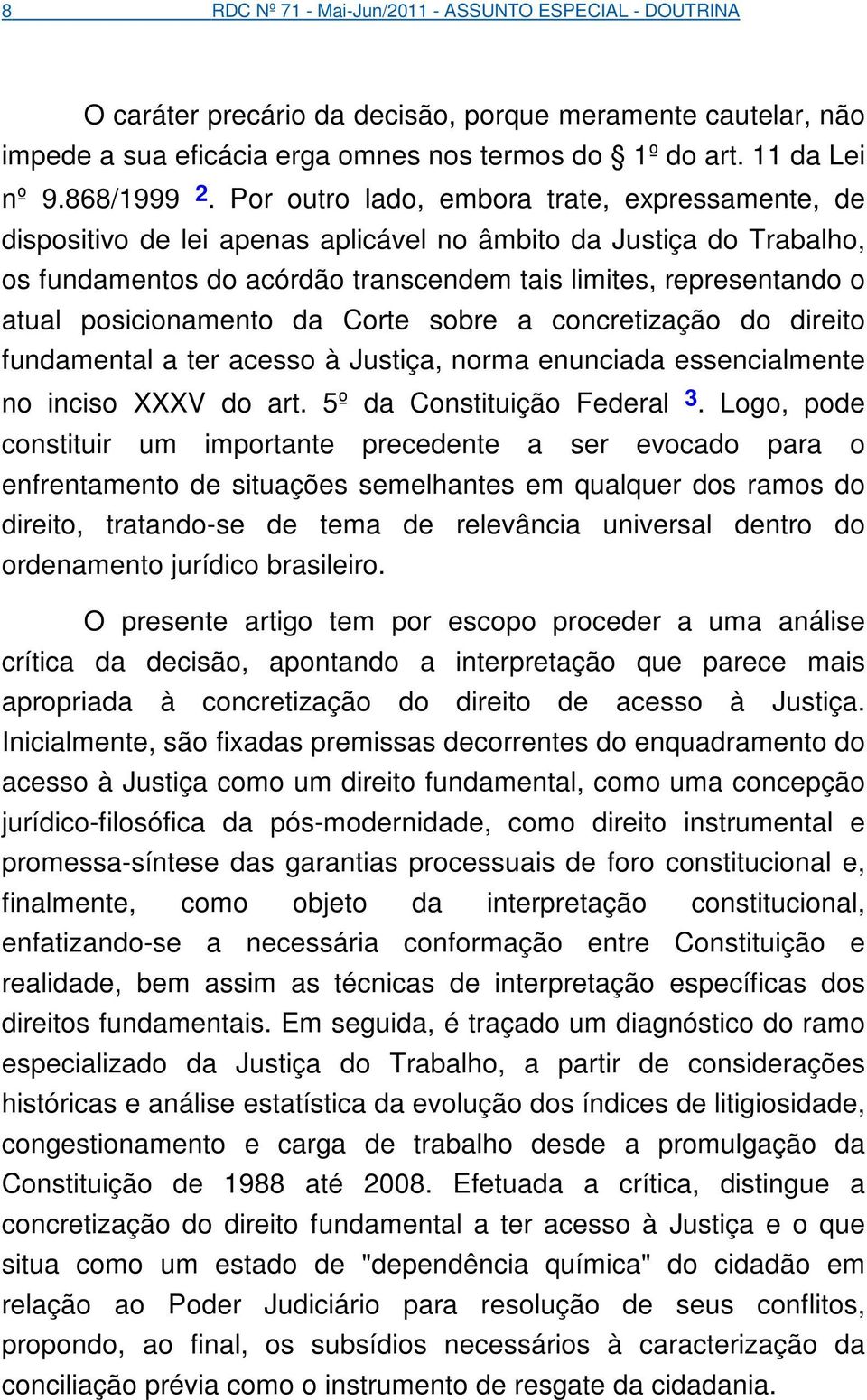 Por outro lado, embora trate, expressamente, de dispositivo de lei apenas aplicável no âmbito da Justiça do Trabalho, os fundamentos do acórdão transcendem tais limites, representando o atual