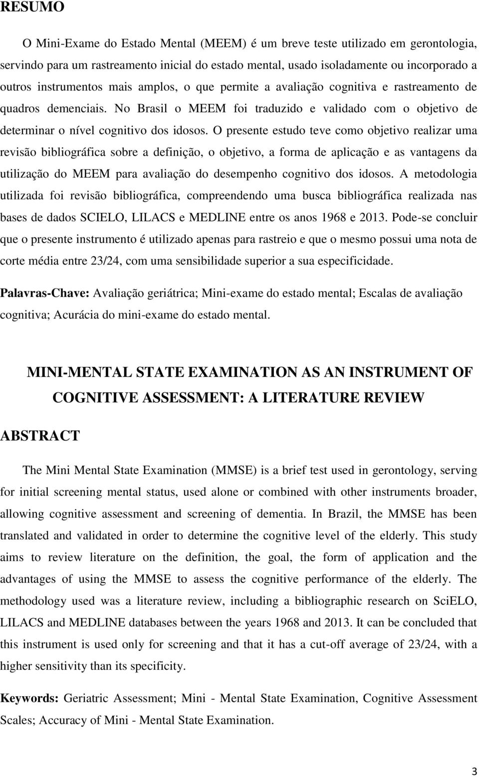 O presente estudo teve como objetivo realizar uma revisão bibliográfica sobre a definição, o objetivo, a forma de aplicação e as vantagens da utilização do MEEM para avaliação do desempenho cognitivo