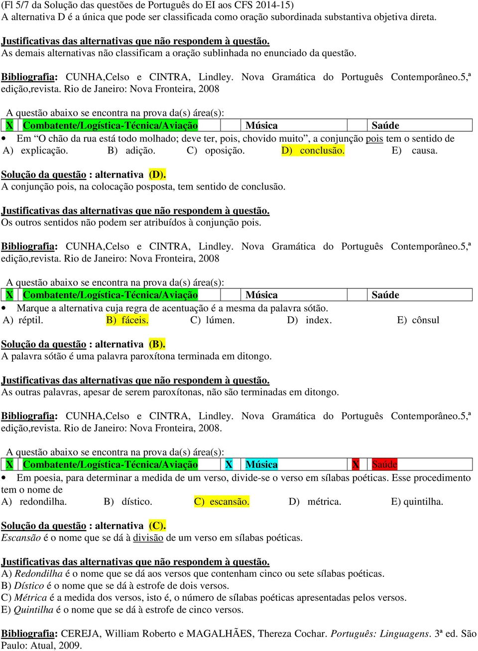 Rio de Janeiro: Nova Fronteira, 2008 Em O chão da rua está todo molhado; deve ter, pois, chovido muito, a conjunção pois tem o sentido de A) explicação. B) adição. C) oposição. D) conclusão. E) causa.