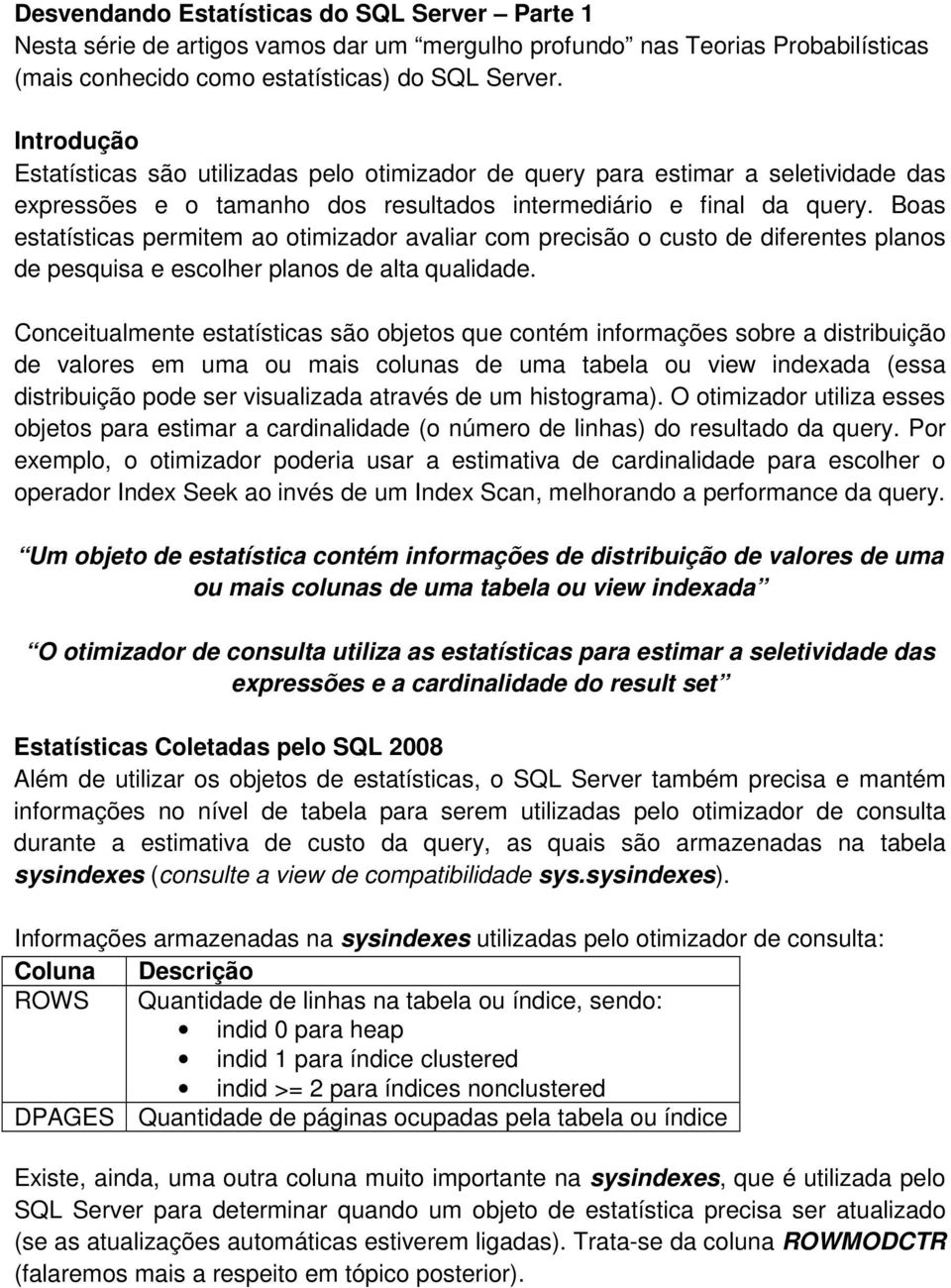 Boas estatísticas permitem ao otimizador avaliar com precisão o custo de diferentes planos de pesquisa e escolher planos de alta qualidade.