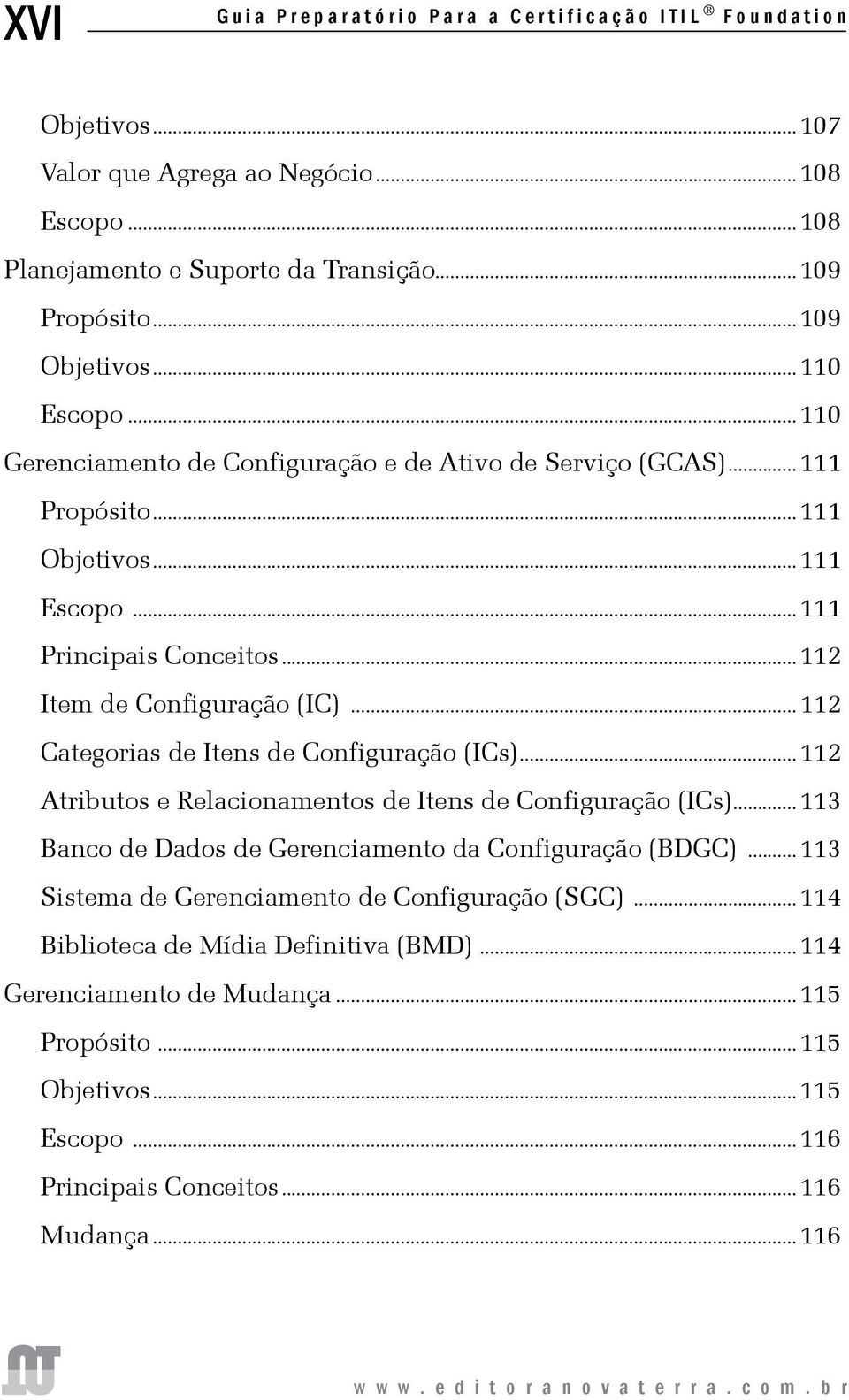 ..112 Categorias de Itens de Configuração (ICs)...112 Atributos e Relacionamentos de Itens de Configuração (ICs)...113 Banco de Dados de Gerenciamento da Configuração (BDGC).