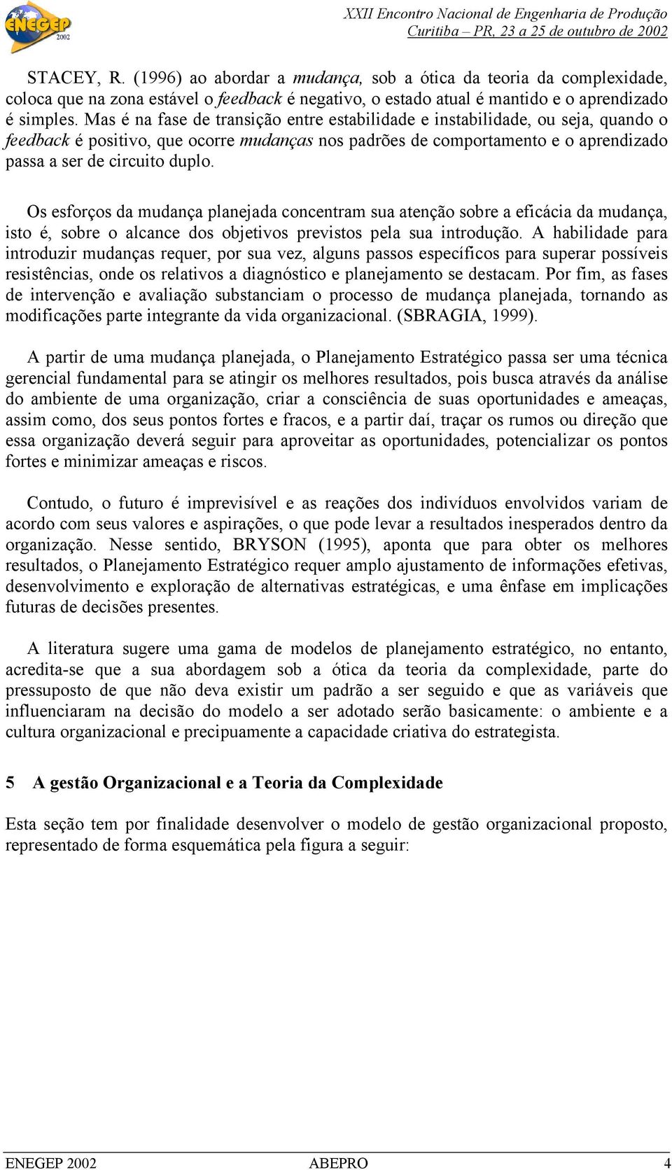 Os esforços da mudança planejada concentram sua atenção sobre a eficácia da mudança, isto é, sobre o alcance dos objetivos previstos pela sua introdução.