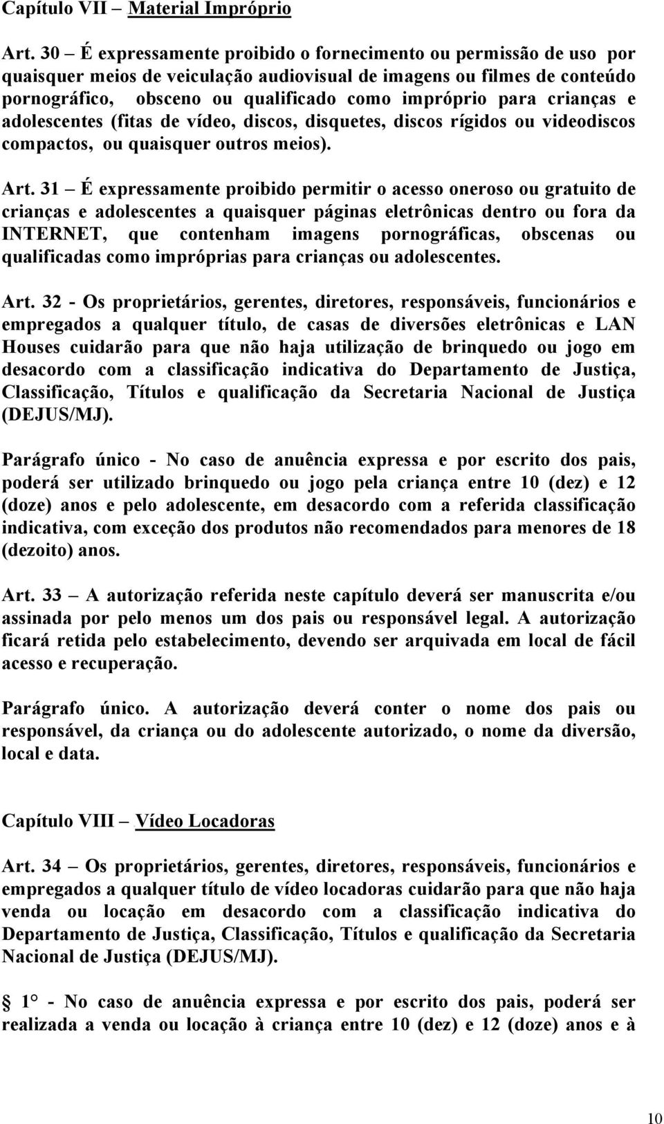 crianças e adolescentes (fitas de vídeo, discos, disquetes, discos rígidos ou videodiscos compactos, ou quaisquer outros meios). Art.