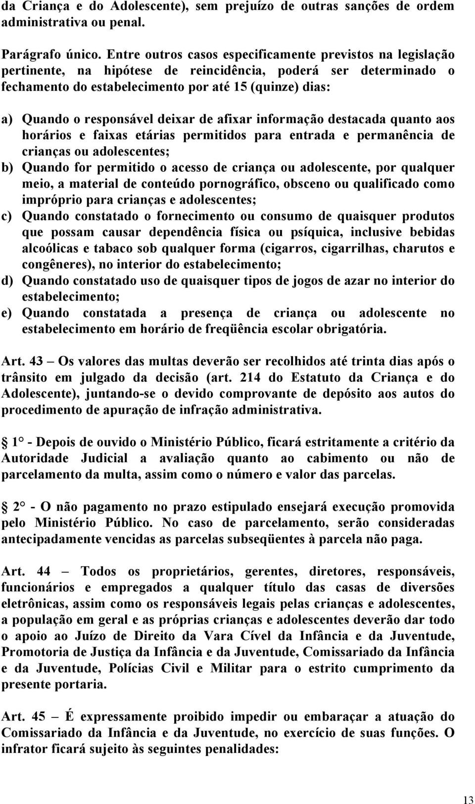 responsável deixar de afixar informação destacada quanto aos horários e faixas etárias permitidos para entrada e permanência de crianças ou adolescentes; b) Quando for permitido o acesso de criança