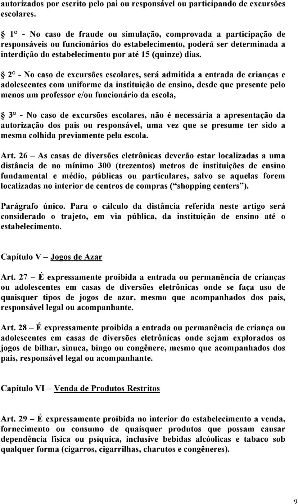 2 - No caso de excursões escolares, será admitida a entrada de crianças e adolescentes com uniforme da instituição de ensino, desde que presente pelo menos um professor e/ou funcionário da escola, 3