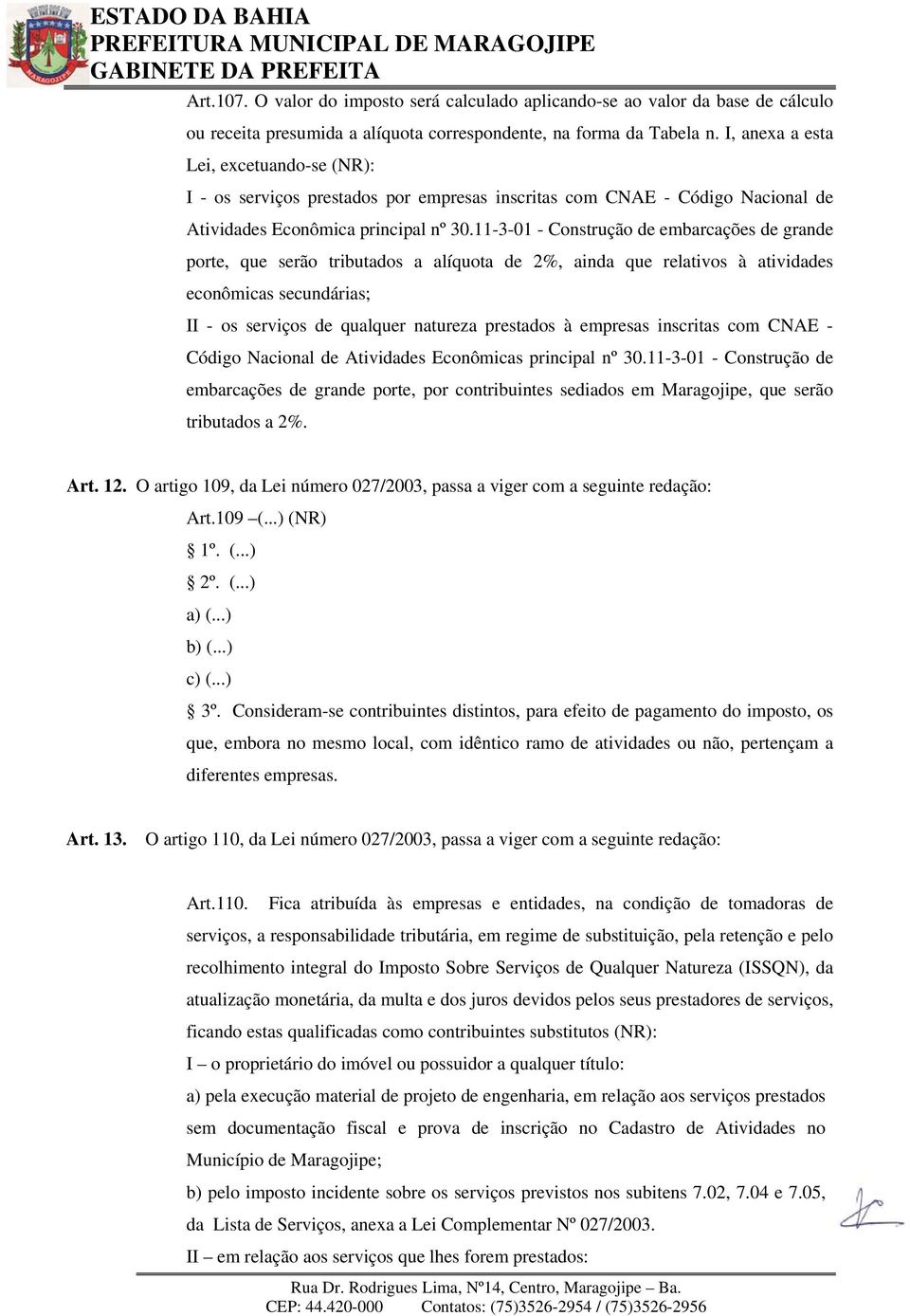 11-3-01 - Construção de embarcações de grande porte, que serão tributados a alíquota de 2%, ainda que relativos à atividades econômicas secundárias; II - os serviços de qualquer natureza prestados à